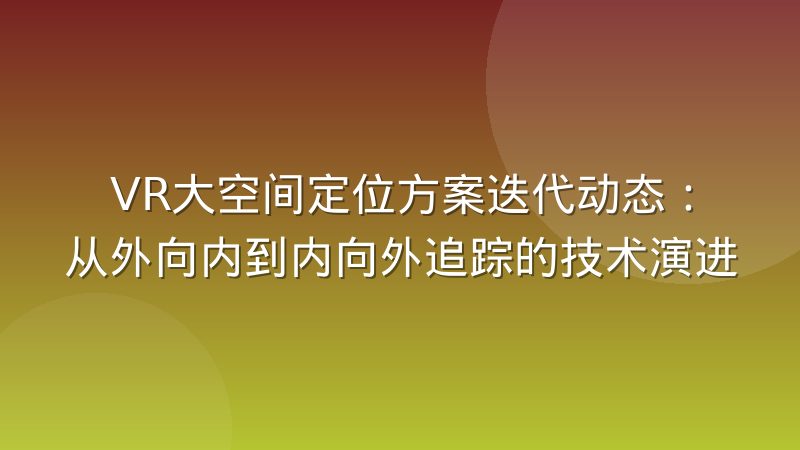 VR大空间定位方案迭代动态：从外向内到内向外追踪的技术演进